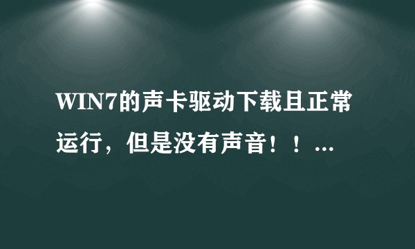 WIN7的声卡驱动下载且正常运行，但是没有声音！！救急！！！SOS!!