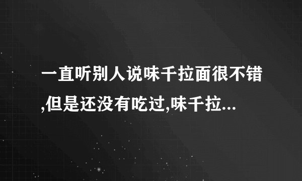 一直听别人说味千拉面很不错,但是还没有吃过,味千拉面好吃吗?
