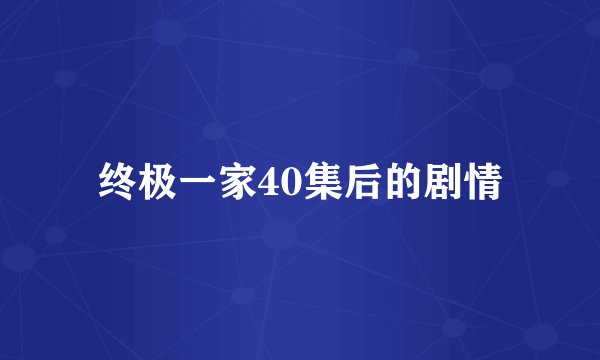 终极一家40集后的剧情