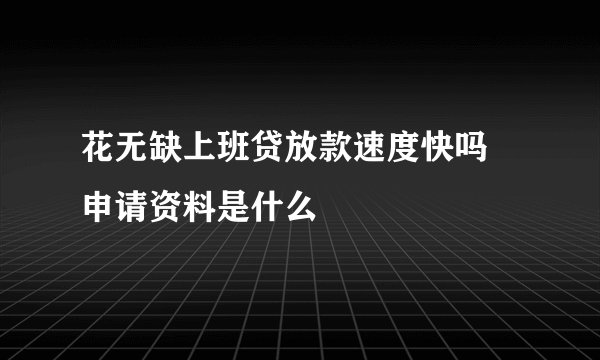 花无缺上班贷放款速度快吗 申请资料是什么