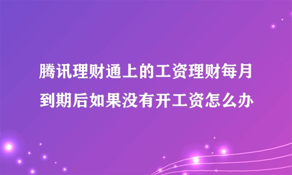 腾讯理财通上的工资理财每月到期后如果没有开工资怎么办