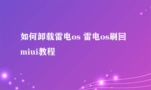 如何卸载雷电os 雷电os刷回miui教程