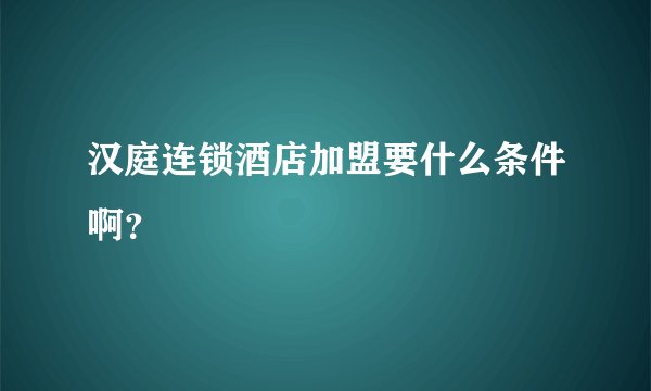 汉庭连锁酒店加盟要什么条件啊？
