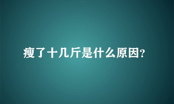 瘦了十几斤是什么原因？
