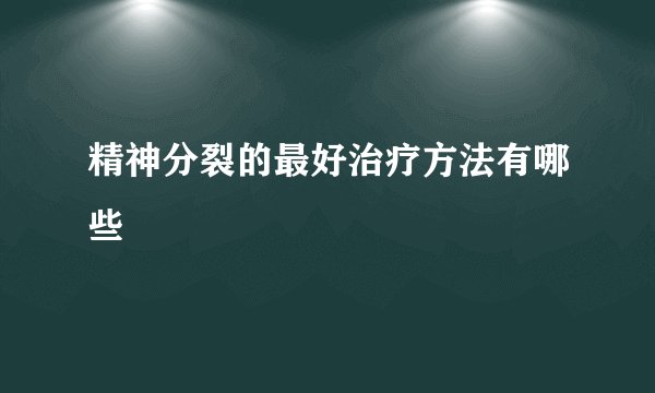 精神分裂的最好治疗方法有哪些