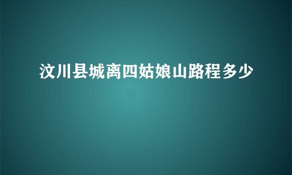 汶川县城离四姑娘山路程多少