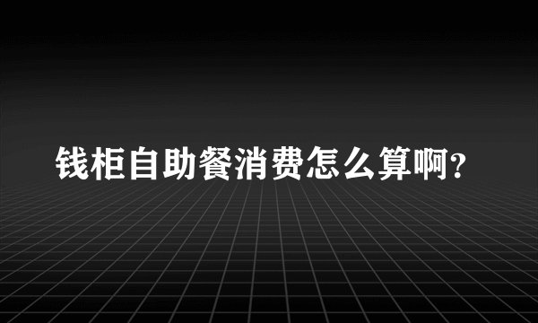 钱柜自助餐消费怎么算啊？