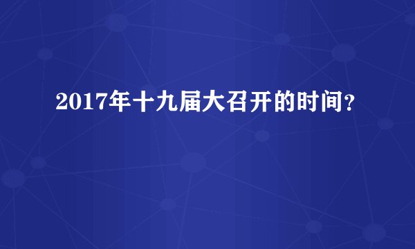 2017年十九届大召开的时间？