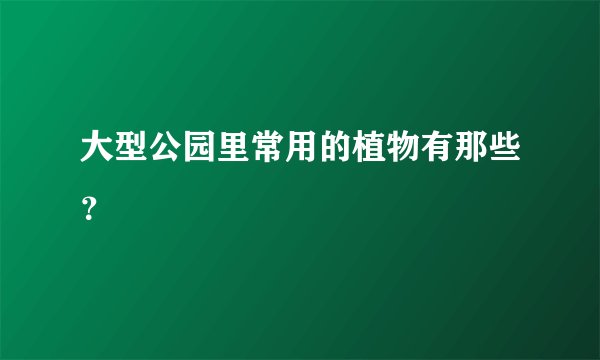 大型公园里常用的植物有那些？