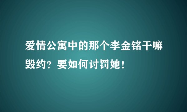 爱情公寓中的那个李金铭干嘛毁约?要如何讨罚她!