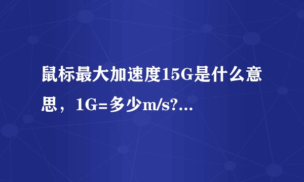 鼠标最大加速度15G是什么意思，1G=多少m/s?那个高手能解释下？