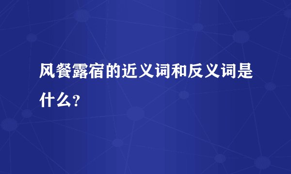 风餐露宿的近义词和反义词是什么?