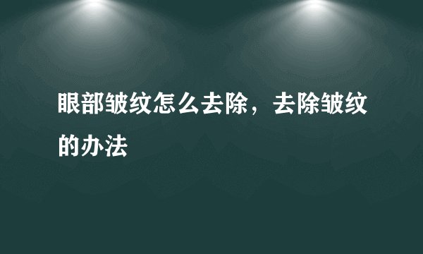 眼部皱纹怎么去除，去除皱纹的办法
