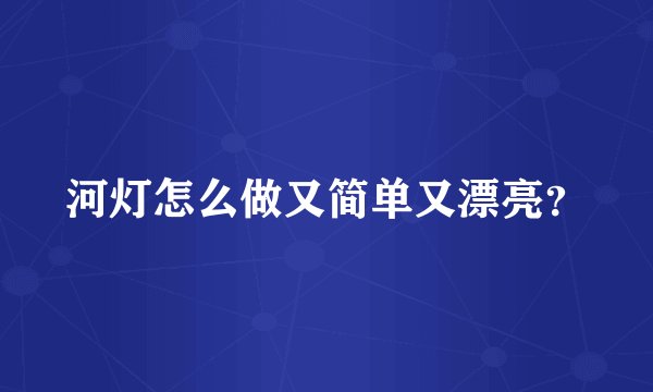 河灯怎么做又简单又漂亮？