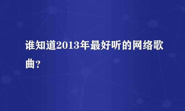 谁知道2013年最好听的网络歌曲？
