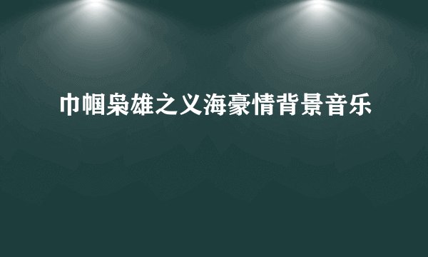 巾帼枭雄之义海豪情背景音乐