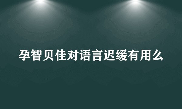 孕智贝佳对语言迟缓有用么