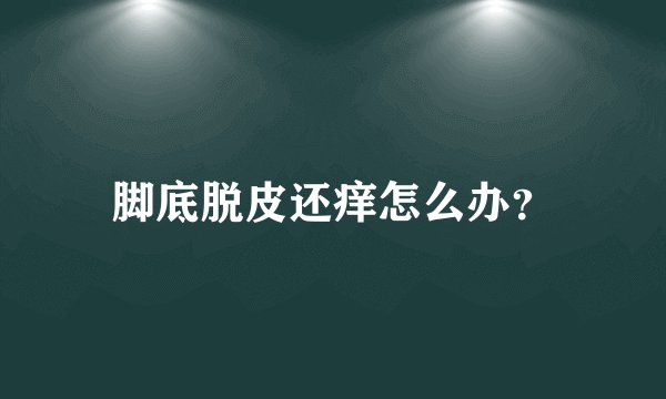 脚底脱皮还痒怎么办？