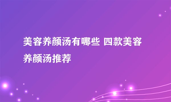 美容养颜汤有哪些 四款美容养颜汤推荐