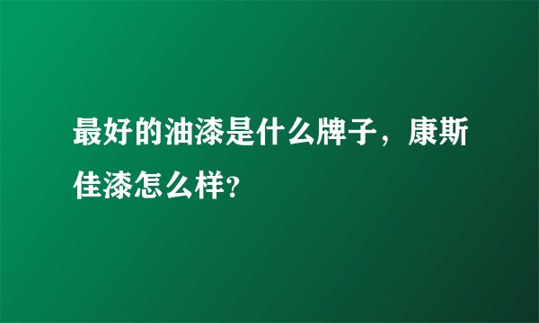 最好的油漆是什么牌子，康斯佳漆怎么样？