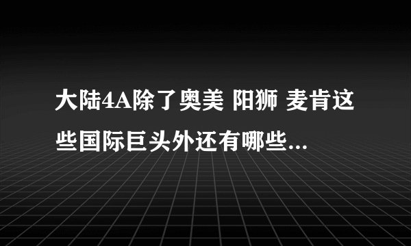 大陆4A除了奥美 阳狮 麦肯这些国际巨头外还有哪些？ 嗯 越详细越好