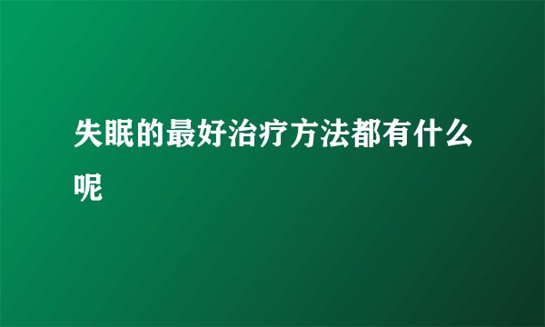 失眠的最好治疗方法都有什么呢