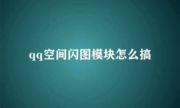 qq空间闪图模块怎么搞