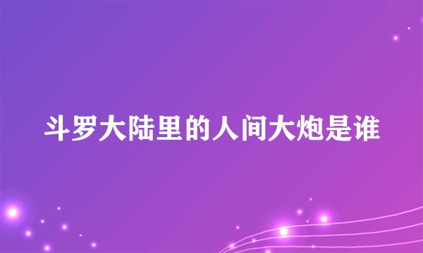 斗罗大陆里的人间大炮是谁