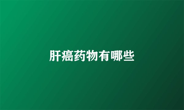 肝癌药物有哪些