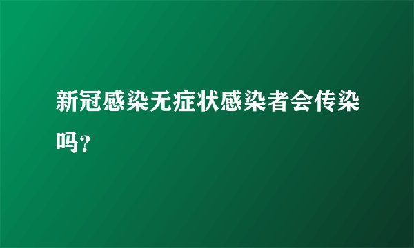 新冠感染无症状感染者会传染吗？