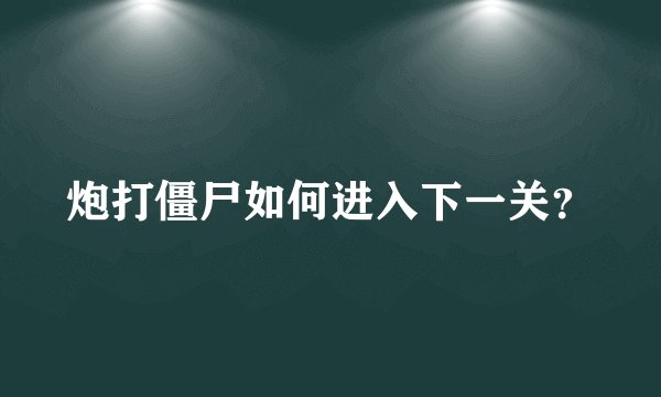 炮打僵尸如何进入下一关？