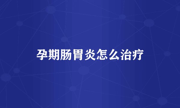 孕期肠胃炎怎么治疗