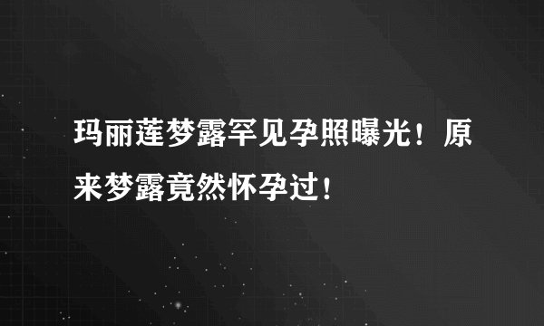 玛丽莲梦露罕见孕照曝光！原来梦露竟然怀孕过！