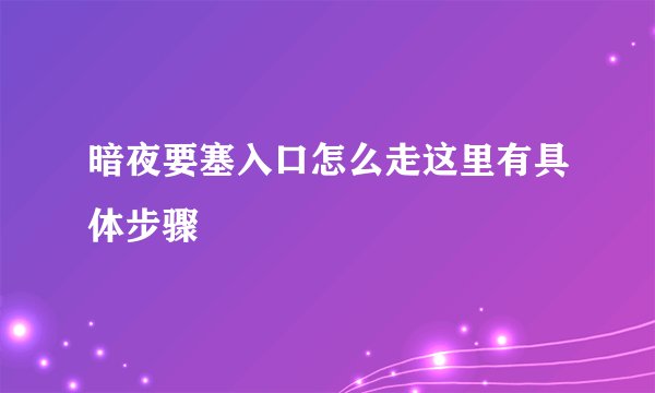 暗夜要塞入口怎么走这里有具体步骤