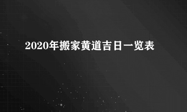 2020年搬家黄道吉日一览表