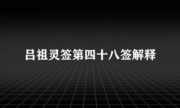 吕祖灵签第四十八签解释