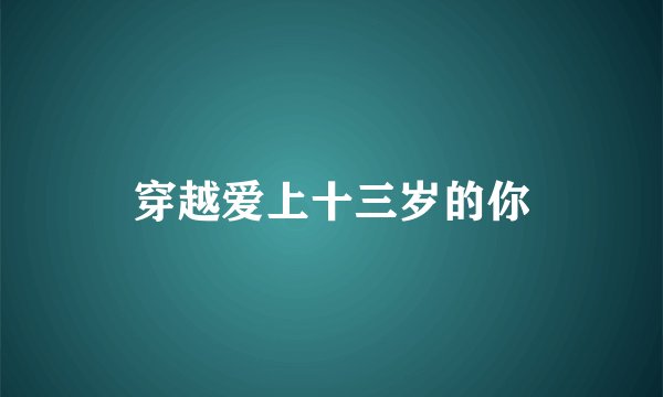 穿越爱上十三岁的你
