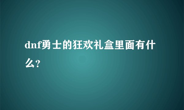 dnf勇士的狂欢礼盒里面有什么？