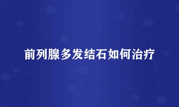 前列腺多发结石如何治疗