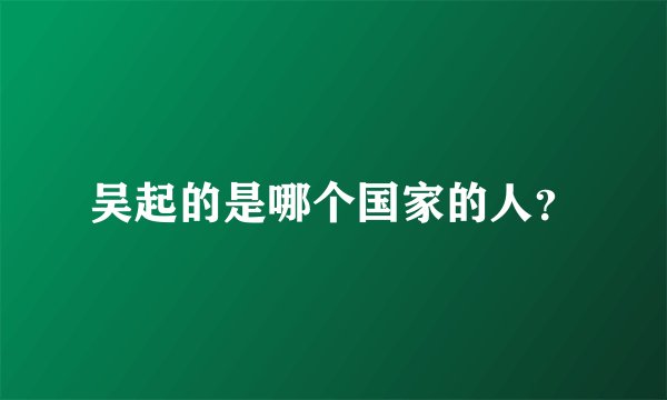 吴起的是哪个国家的人？