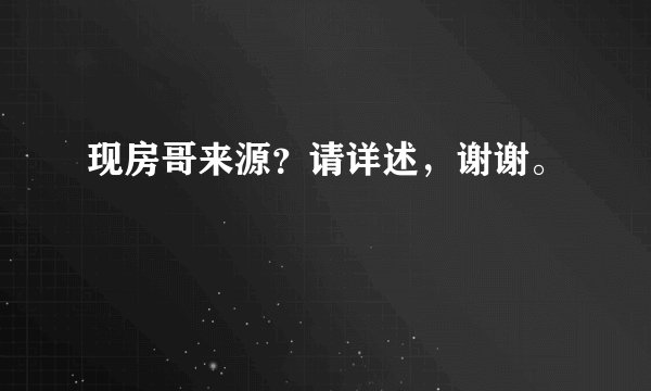 现房哥来源？请详述，谢谢。