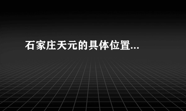 石家庄天元的具体位置...