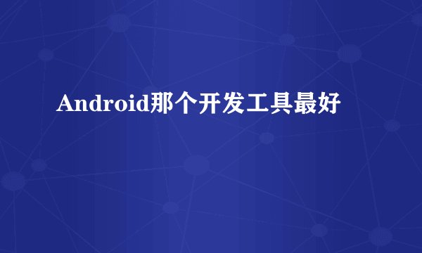 Android那个开发工具最好