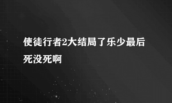 使徒行者2大结局了乐少最后死没死啊