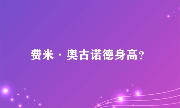 费米·奥古诺德身高？