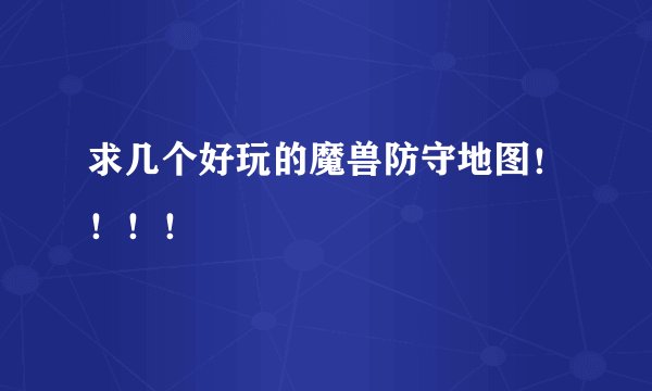 求几个好玩的魔兽防守地图！！！！