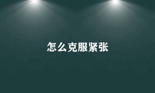 怎么克服紧张