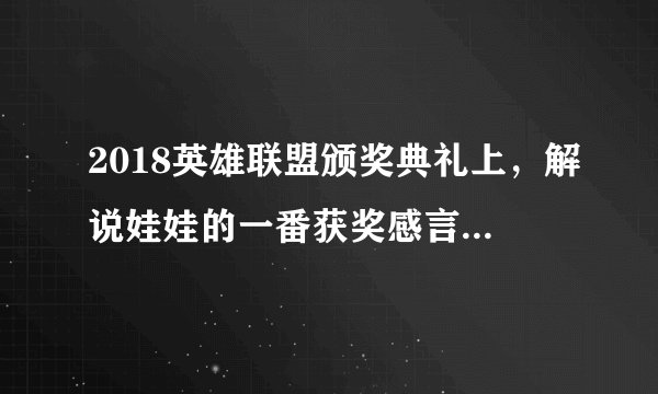 2018英雄联盟颁奖典礼上，解说娃娃的一番获奖感言有什么言外之意？