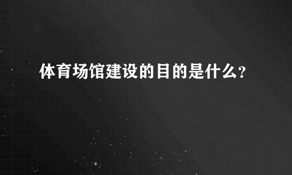 体育场馆建设的目的是什么？