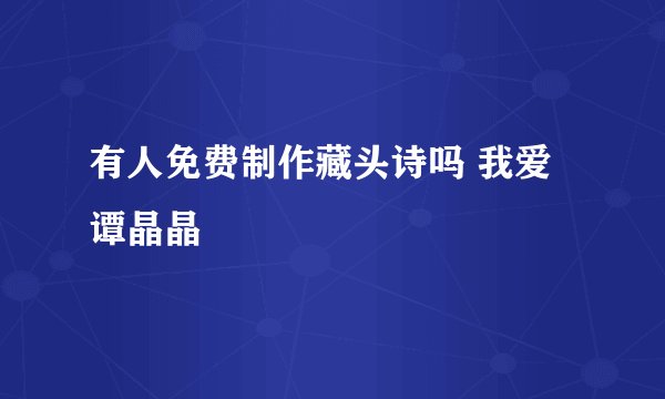 有人免费制作藏头诗吗 我爱谭晶晶